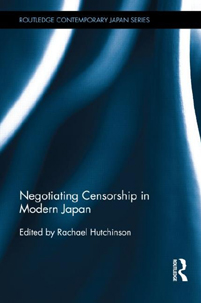 Negotiating Censorship in Modern Japan (editor) Routledge 2013