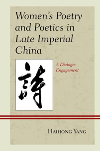 Women’s Poetry and Poetics in Late Imperial China: A Dialogic Engagement Lexington Books, 2017